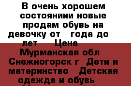 В очень хорошем состояниии новые продам обувь на девочку от 1 года до  3 лет   › Цена ­ 450 - Мурманская обл., Снежногорск г. Дети и материнство » Детская одежда и обувь   . Мурманская обл.,Снежногорск г.